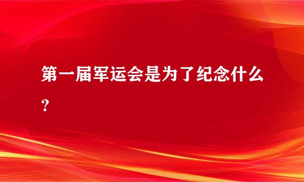 第一届军运会是为了纪念什么？