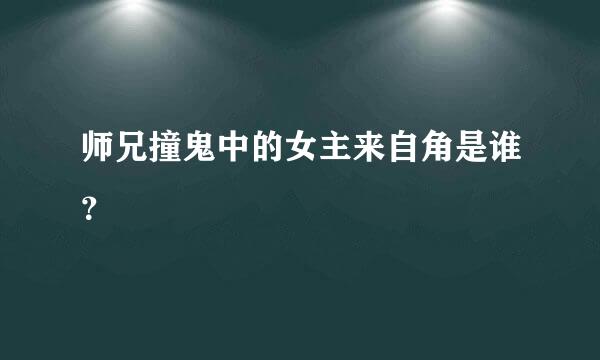 师兄撞鬼中的女主来自角是谁？