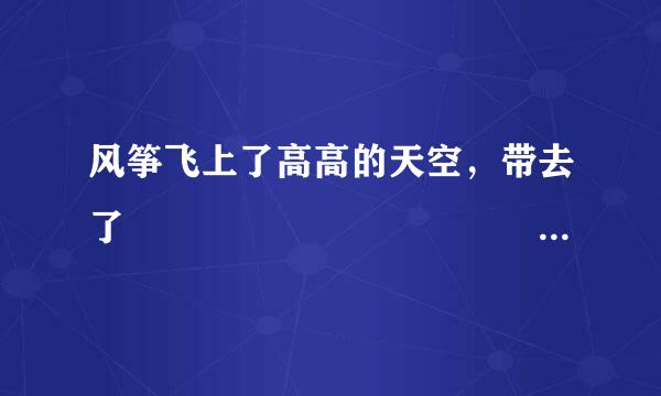 风筝飞上了高高的天空，带去了              也带去了