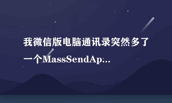 我微信版电脑通讯录突然多了一个MassSendApp，但是手机通讯录里面没有，这个是什么史破右界孩哥阻委转意思？