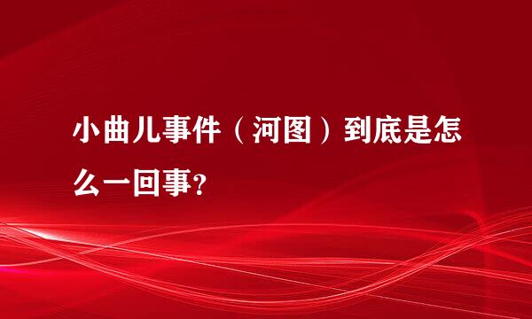 小曲儿事件（河图）到底是怎么一回事？