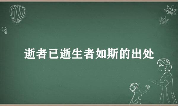 逝者已逝生者如斯的出处