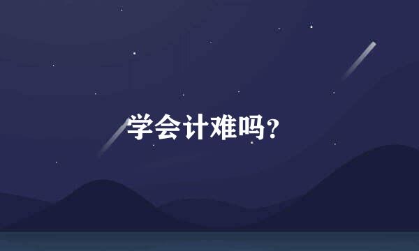 学会计难吗？