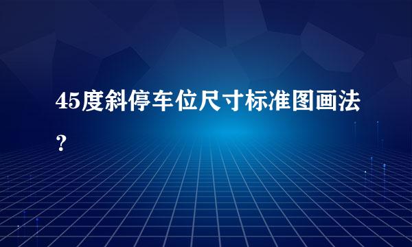 45度斜停车位尺寸标准图画法？