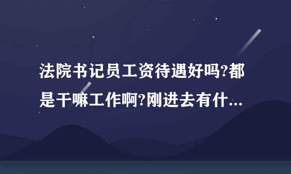 法院书记员工资待遇好吗?都是干嘛工作啊?刚进去有什么注意的吗来自?