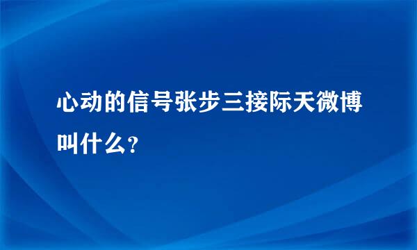 心动的信号张步三接际天微博叫什么？