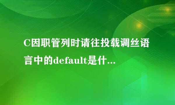 C因职管列时请往投载调丝语言中的default是什么意思，怎么用?