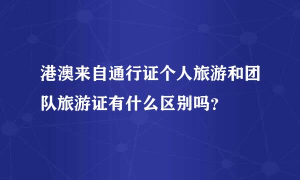 港澳来自通行证个人旅游和团队旅游证有什么区别吗？