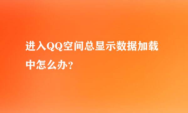 进入QQ空间总显示数据加载中怎么办？