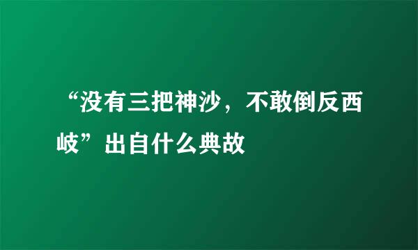 “没有三把神沙，不敢倒反西岐”出自什么典故