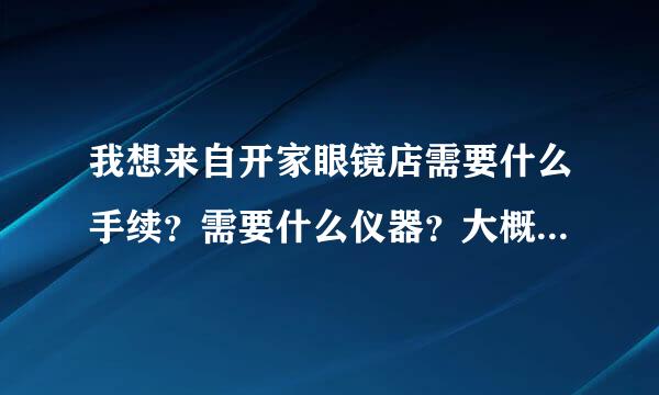 我想来自开家眼镜店需要什么手续？需要什么仪器？大概需要几个360问答人？多少钱？