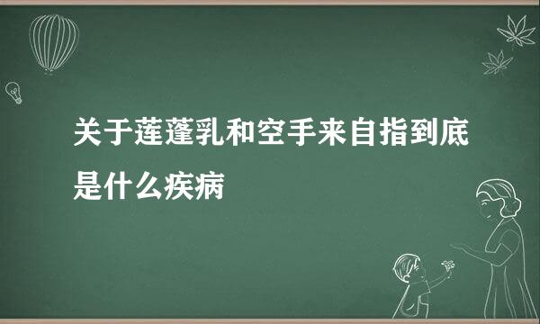 关于莲蓬乳和空手来自指到底是什么疾病