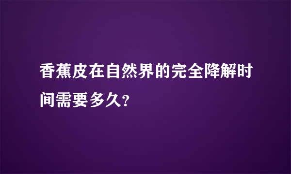 香蕉皮在自然界的完全降解时间需要多久？