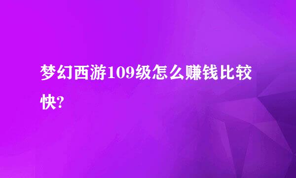 梦幻西游109级怎么赚钱比较快?