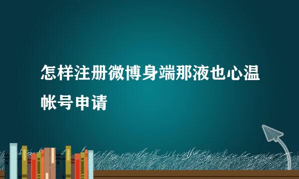 怎样注册微博身端那液也心温帐号申请