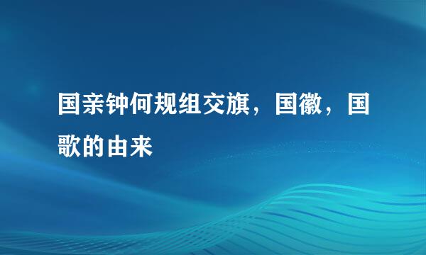 国亲钟何规组交旗，国徽，国歌的由来