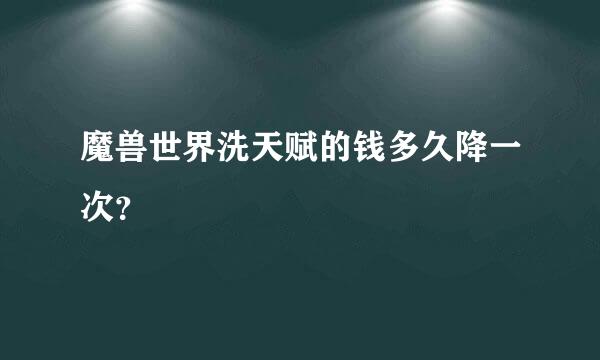 魔兽世界洗天赋的钱多久降一次？