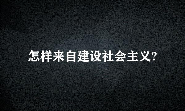 怎样来自建设社会主义?