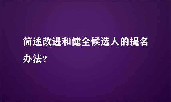 简述改进和健全候选人的提名办法？