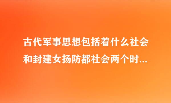 古代军事思想包括着什么社会和封建女扬防都社会两个时期的军来自事思想