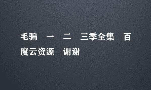 毛骗 一 二 三季全集 百度云资源 谢谢