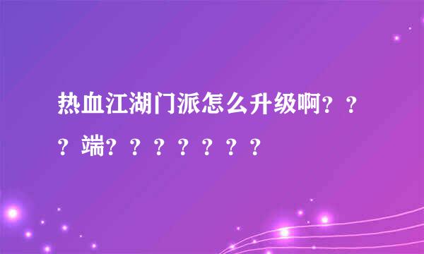 热血江湖门派怎么升级啊？？？端？？？？？？？