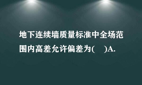 地下连续墙质量标准中全场范围内高差允许偏差为( )A.