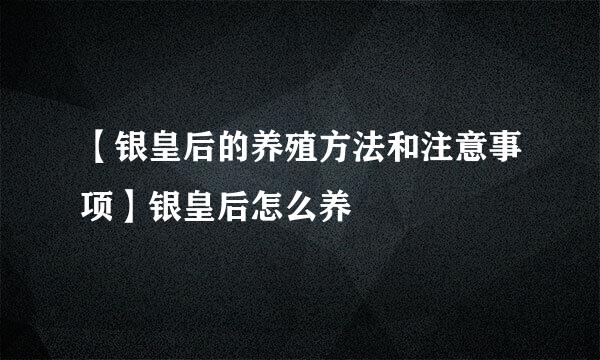 【银皇后的养殖方法和注意事项】银皇后怎么养