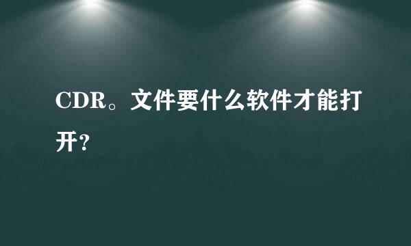 CDR。文件要什么软件才能打开？