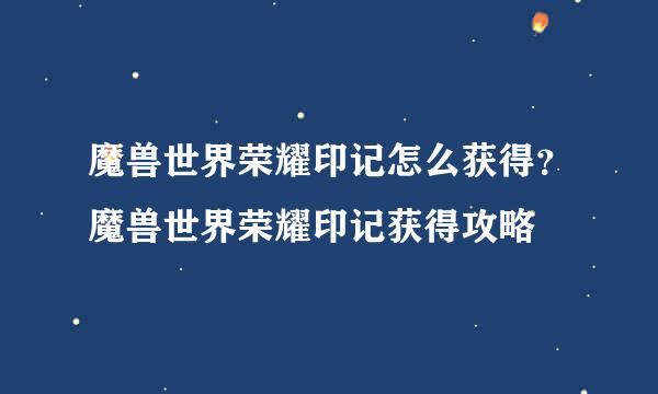 魔兽世界荣耀印记怎么获得？魔兽世界荣耀印记获得攻略