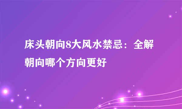 床头朝向8大风水禁忌：全解朝向哪个方向更好