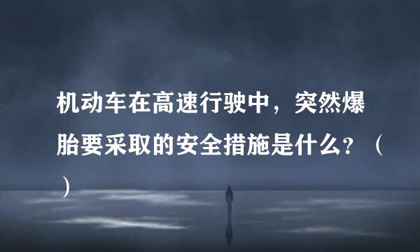 机动车在高速行驶中，突然爆胎要采取的安全措施是什么？（）