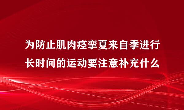 为防止肌肉痉挛夏来自季进行长时间的运动要注意补充什么