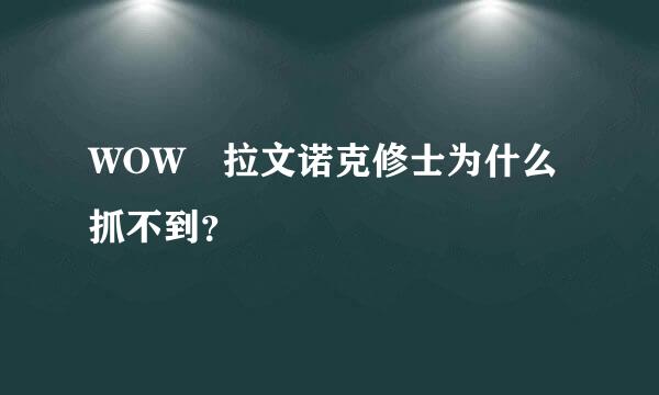 WOW 拉文诺克修士为什么抓不到？