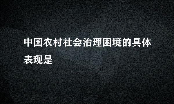 中国农村社会治理困境的具体表现是