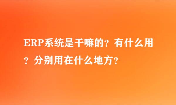 ERP系统是干嘛的？有什么用？分别用在什么地方？