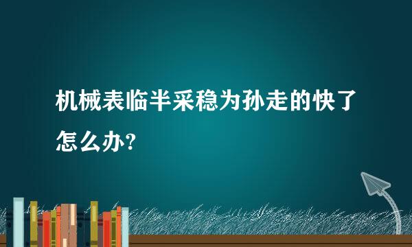 机械表临半采稳为孙走的快了怎么办?