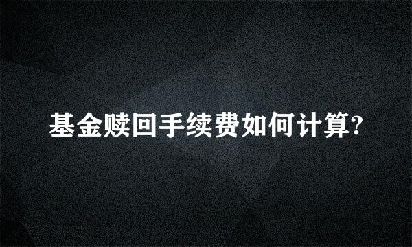 基金赎回手续费如何计算?