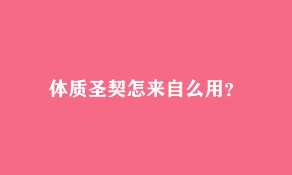 体质圣契怎来自么用？