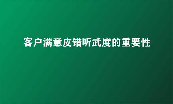 客户满意皮错听武度的重要性