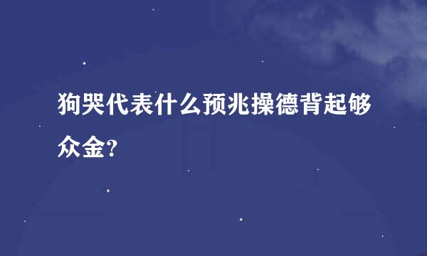 狗哭代表什么预兆操德背起够众金？