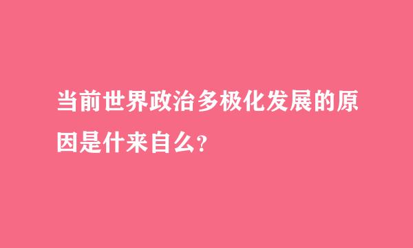 当前世界政治多极化发展的原因是什来自么？