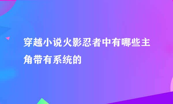 穿越小说火影忍者中有哪些主角带有系统的