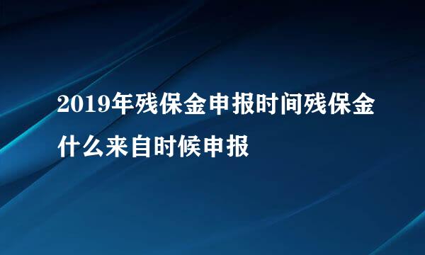 2019年残保金申报时间残保金什么来自时候申报