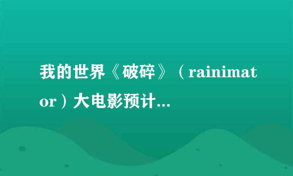 我的世界《破碎》（rainimator）大电影预计什么时候出来自？