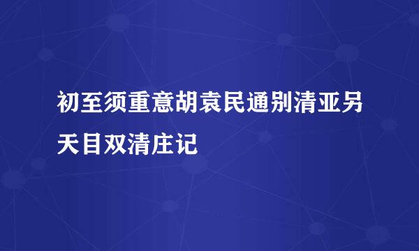 初至须重意胡袁民通别清亚另天目双清庄记