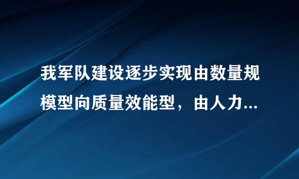 我军队建设逐步实现由数量规模型向质量效能型，由人力密集型向（ ）密集型转变