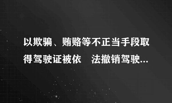 以欺骗、贿赂等不正当手段取得驾驶证被依 法撤销驾驶许可的， 多长时间不得重新细依优地轮申请驾驶 许可？