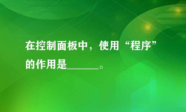 在控制面板中，使用“程序”的作用是______。