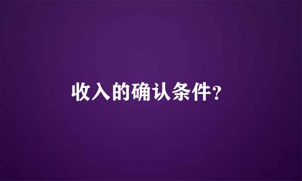 收入的确认条件？